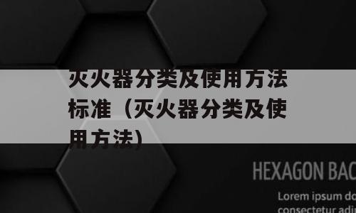 灭火器分类及使用方法标准（灭火器分类及使用方法)
