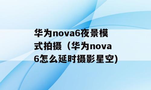 华为nova6夜景模式拍摄（华为nova6怎么延时摄影星空)