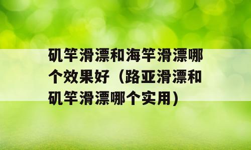 矶竿滑漂和海竿滑漂哪个效果好（路亚滑漂和矶竿滑漂哪个实用)