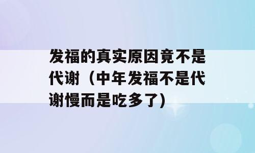 发福的真实原因竟不是代谢（中年发福不是代谢慢而是吃多了)
