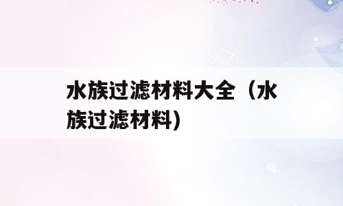 水族过滤材料大全（水族过滤材料)