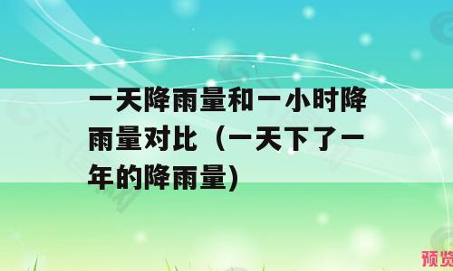 一天降雨量和一小时降雨量对比（一天下了一年的降雨量)