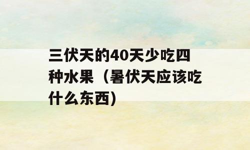三伏天的40天少吃四种水果（暑伏天应该吃什么东西)