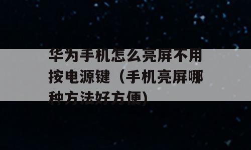 华为手机怎么亮屏不用按电源键（手机亮屏哪种方法好方便)