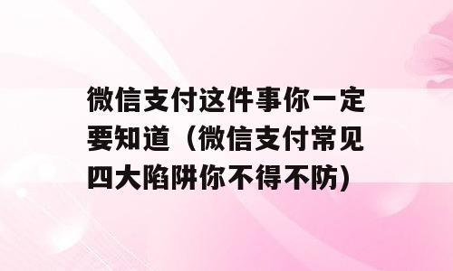 微信支付这件事你一定要知道（微信支付常见四大陷阱你不得不防)