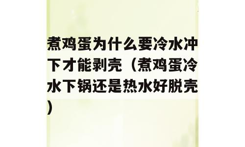 煮鸡蛋为什么要冷水冲下才能剥壳（煮鸡蛋冷水下锅还是热水好脱壳)