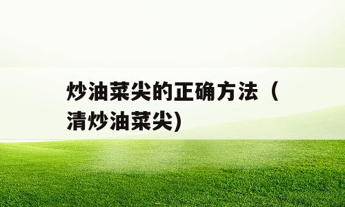 炒油菜尖的正确方法（清炒油菜尖)