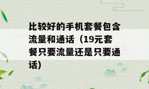 比较好的手机套餐包含流量和通话（19元套餐只要流量还是只要通话)
