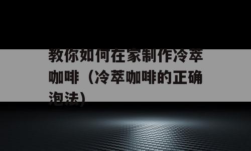 教你如何在家制作冷萃咖啡（冷萃咖啡的正确泡法)