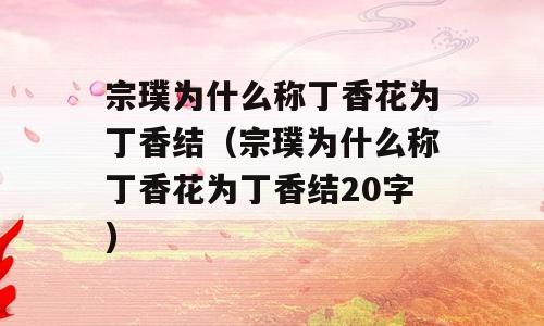 宗璞为什么称丁香花为丁香结（宗璞为什么称丁香花为丁香结20字)