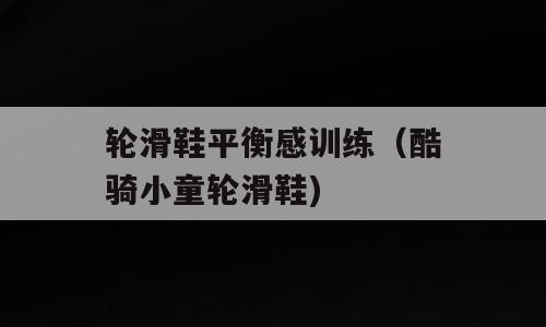 轮滑鞋平衡感训练（酷骑小童轮滑鞋)