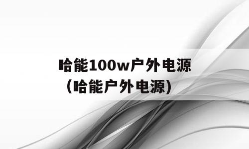 哈能100w户外电源（哈能户外电源)