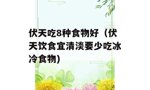 伏天吃8种食物好（伏天饮食宜清淡要少吃冰冷食物)