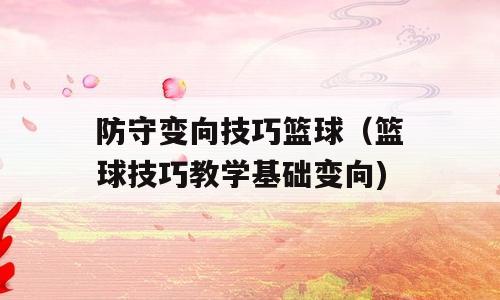 防守变向技巧篮球（篮球技巧教学基础变向)