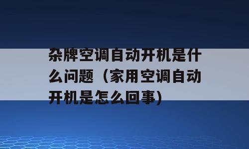杂牌空调自动开机是什么问题（家用空调自动开机是怎么回事)
