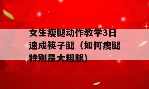 女生瘦腿动作教学3日速成筷子腿（如何瘦腿特别是大粗腿)