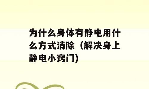 为什么身体有静电用什么方式消除（解决身上静电小窍门)