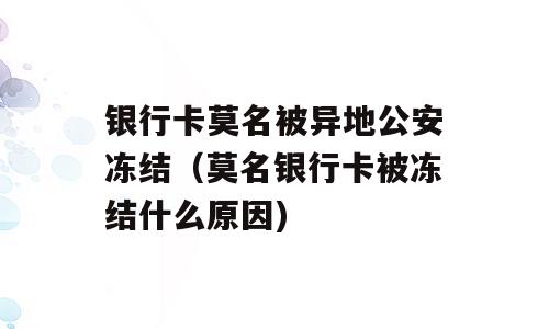 银行卡莫名被异地公安冻结（莫名银行卡被冻结什么原因)