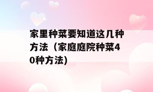 家里种菜要知道这几种方法（家庭庭院种菜40种方法)