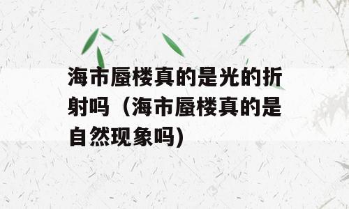 海市蜃楼真的是光的折射吗（海市蜃楼真的是自然现象吗)