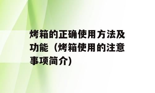 烤箱的正确使用方法及功能（烤箱使用的注意事项简介)