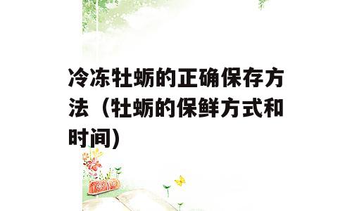 冷冻牡蛎的正确保存方法（牡蛎的保鲜方式和时间)