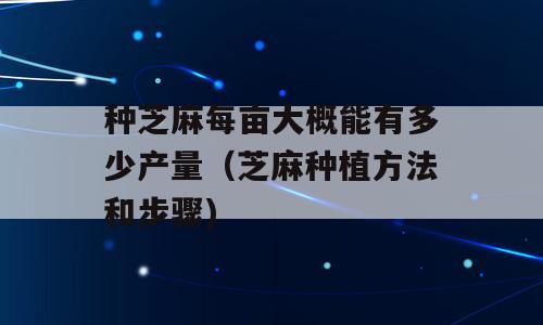 种芝麻每亩大概能有多少产量（芝麻种植方法和步骤)