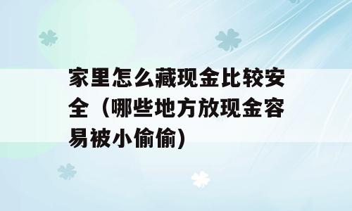 家里怎么藏现金比较安全（哪些地方放现金容易被小偷偷)