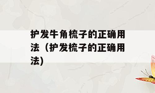 护发牛角梳子的正确用法（护发梳子的正确用法)