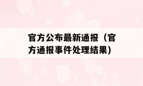 官方公布最新通报（官方通报事件处理结果)