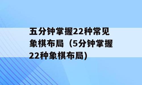 五分钟掌握22种常见象棋布局（5分钟掌握22种象棋布局)