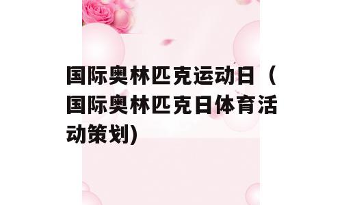国际奥林匹克运动日（国际奥林匹克日体育活动策划)