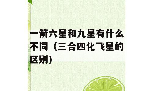 一箭六星和九星有什么不同（三合四化飞星的区别)