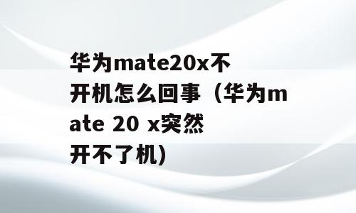 华为mate20x不开机怎么回事（华为mate 20 x突然开不了机)