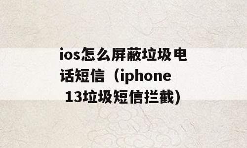ios怎么屏蔽垃圾电话短信（iphone 13垃圾短信拦截)