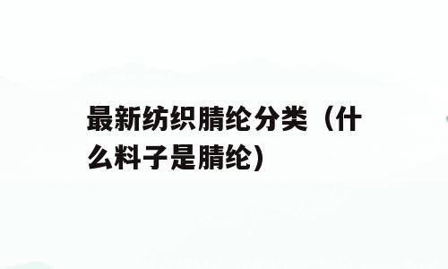 最新纺织腈纶分类（什么料子是腈纶)