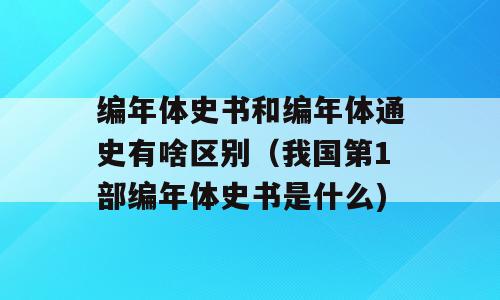 编年体史书和编年体通史有啥区别（我国第1部编年体史书是什么)