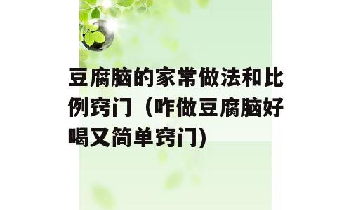 豆腐脑的家常做法和比例窍门（咋做豆腐脑好喝又简单窍门)