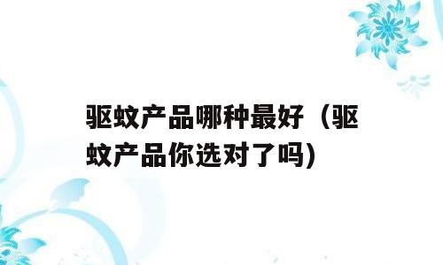 驱蚊产品哪种最好（驱蚊产品你选对了吗)