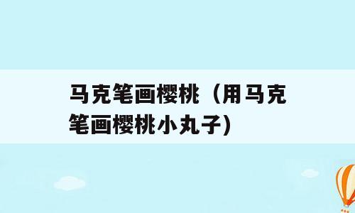 马克笔画樱桃（用马克笔画樱桃小丸子)