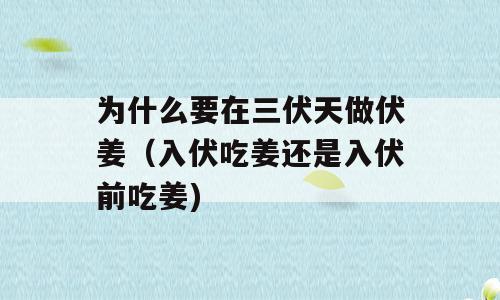 为什么要在三伏天做伏姜（入伏吃姜还是入伏前吃姜)
