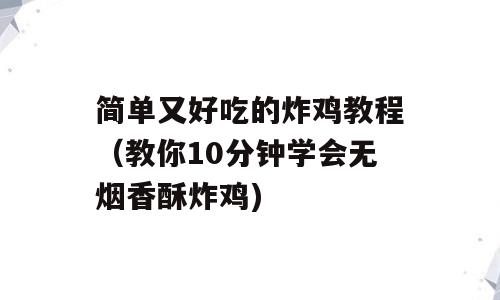 简单又好吃的炸鸡教程（教你10分钟学会无烟香酥炸鸡)