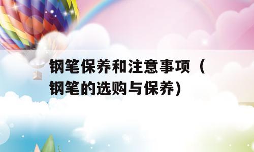 钢笔保养和注意事项（钢笔的选购与保养)