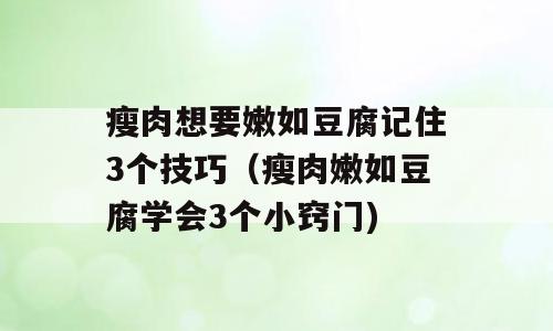 瘦肉想要嫩如豆腐记住3个技巧（瘦肉嫩如豆腐学会3个小窍门)