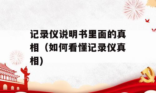 记录仪说明书里面的真相（如何看懂记录仪真相)