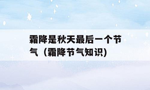 霜降是秋天最后一个节气（霜降节气知识)