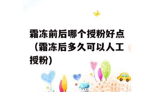 霜冻前后哪个授粉好点（霜冻后多久可以人工授粉)