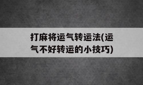 打麻将运气转运法(运气不好转运的小技巧)