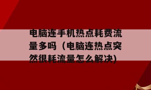 电脑连手机热点耗费流量多吗（电脑连热点突然很耗流量怎么解决)