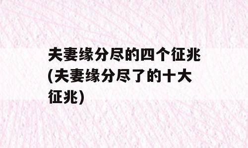 夫妻缘分尽的四个征兆(夫妻缘分尽了的十大征兆)